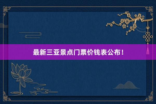 最新三亚景点门票价钱表公布！