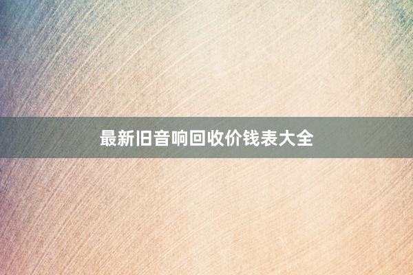最新旧音响回收价钱表大全