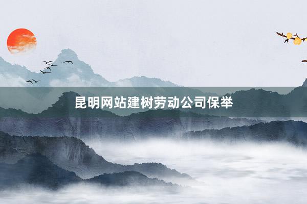 昆明网站建树劳动公司保举